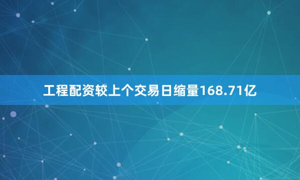 工程配资较上个交易日缩量168.71亿