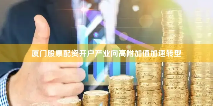 厦门股票配资开户产业向高附加值加速转型