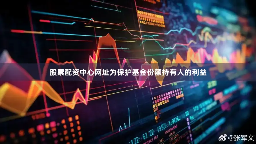股票配资中心网址为保护基金份额持有人的利益