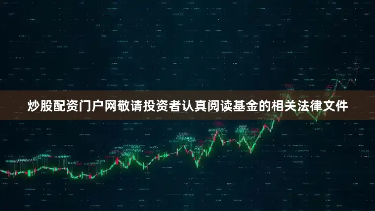 炒股配资门户网敬请投资者认真阅读基金的相关法律文件