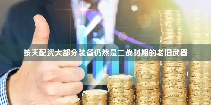 按天配资大部分装备仍然是二战时期的老旧武器