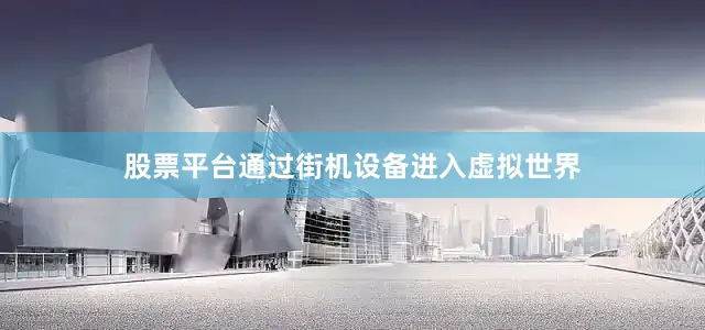 股票平台通过街机设备进入虚拟世界