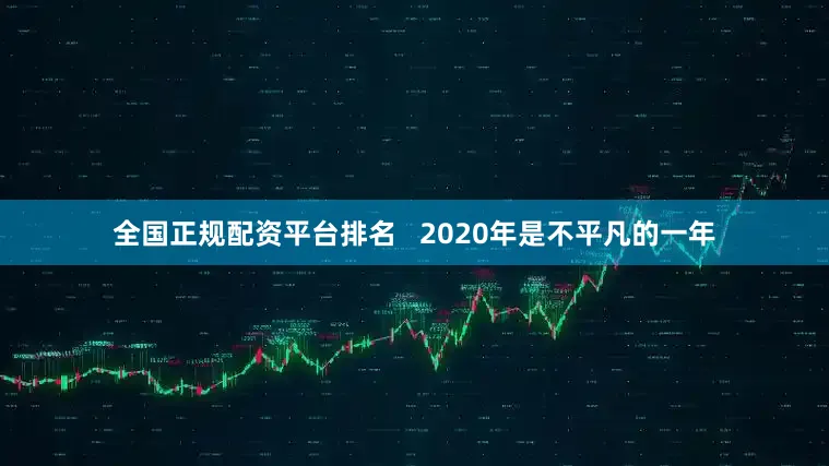 全国正规配资平台排名   2020年是不平凡的一年