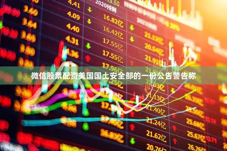 微信股票配资　　美国国土安全部的一份公告警告称