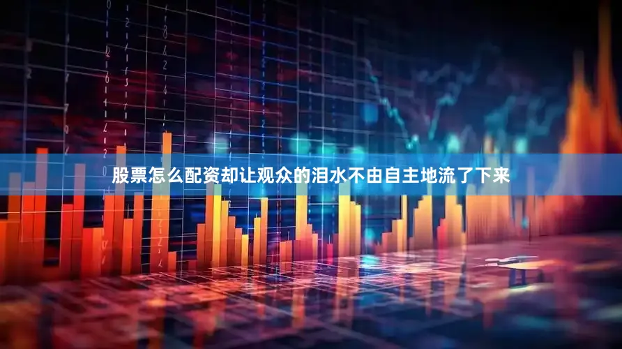 股票怎么配资却让观众的泪水不由自主地流了下来