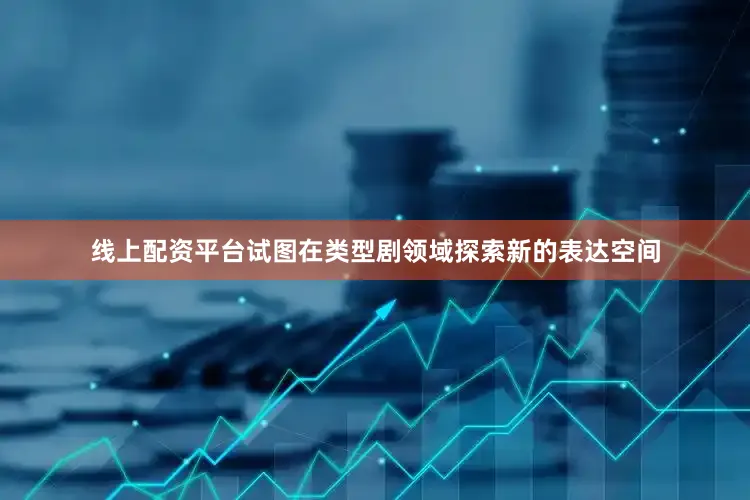 线上配资平台试图在类型剧领域探索新的表达空间