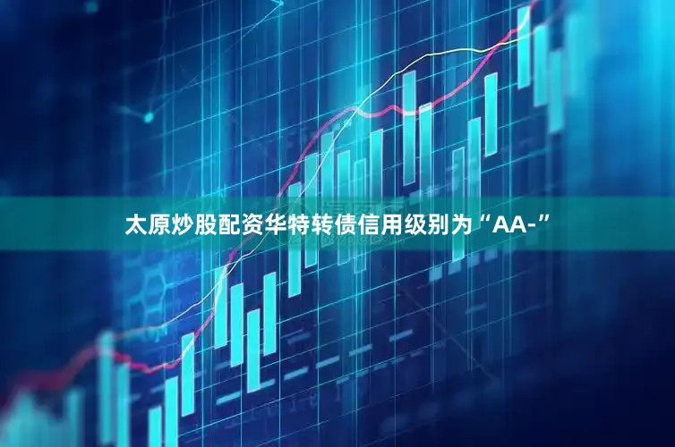 太原炒股配资华特转债信用级别为“AA-”
