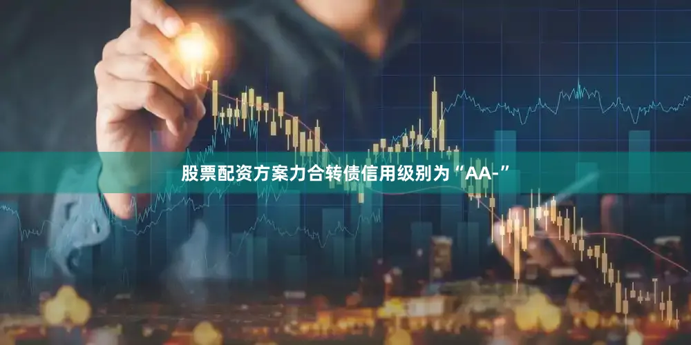 股票配资方案力合转债信用级别为“AA-”