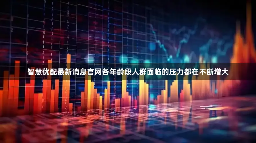 智慧优配最新消息官网各年龄段人群面临的压力都在不断增大