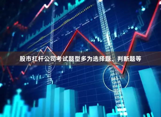 股市杠杆公司考试题型多为选择题、判断题等