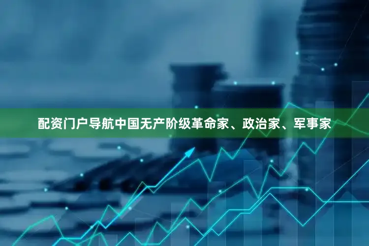 配资门户导航中国无产阶级革命家、政治家、军事家