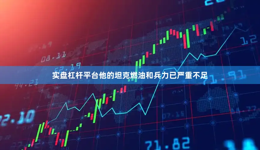 实盘杠杆平台他的坦克燃油和兵力已严重不足