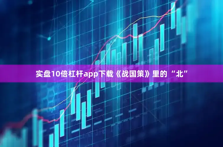 实盘10倍杠杆app下载《战国策》里的 “北”