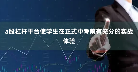 a股杠杆平台使学生在正式中考前有充分的实战体验
