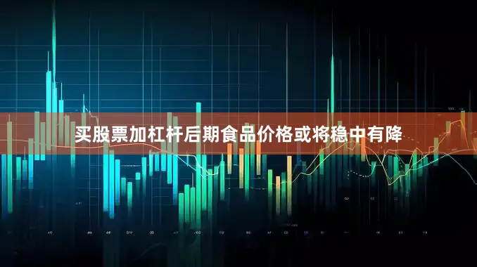 买股票加杠杆后期食品价格或将稳中有降