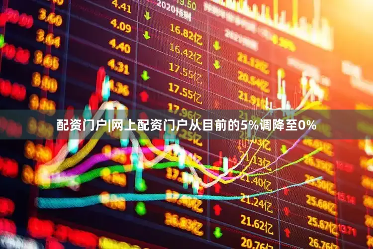 配资门户|网上配资门户从目前的5%调降至0%