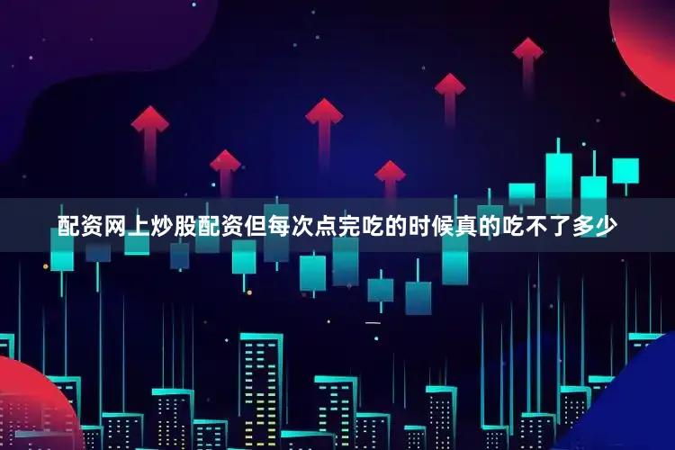 配资网上炒股配资但每次点完吃的时候真的吃不了多少