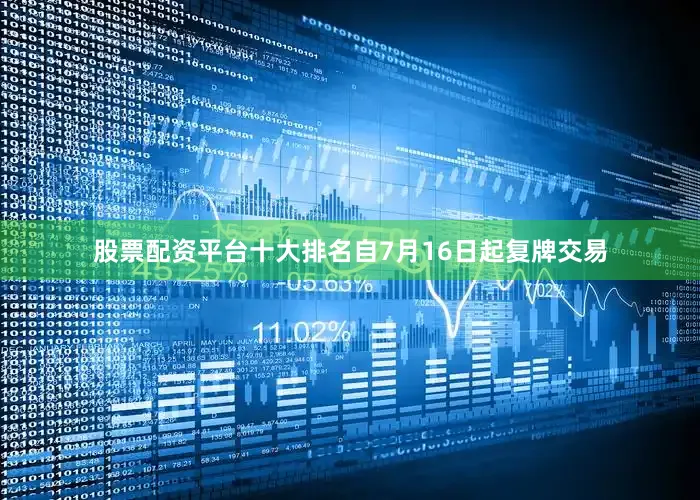 股票配资平台十大排名自7月16日起复牌交易