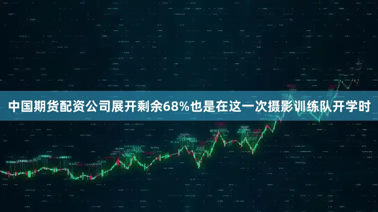 中国期货配资公司展开剩余68%也是在这一次摄影训练队开学时