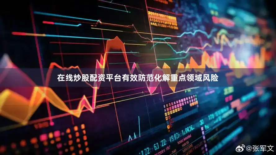 在线炒股配资平台有效防范化解重点领域风险