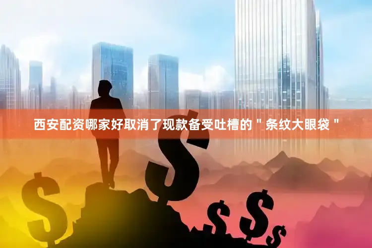 西安配资哪家好取消了现款备受吐槽的＂条纹大眼袋＂