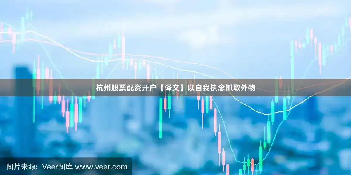 杭州股票配资开户【译文】以自我执念抓取外物