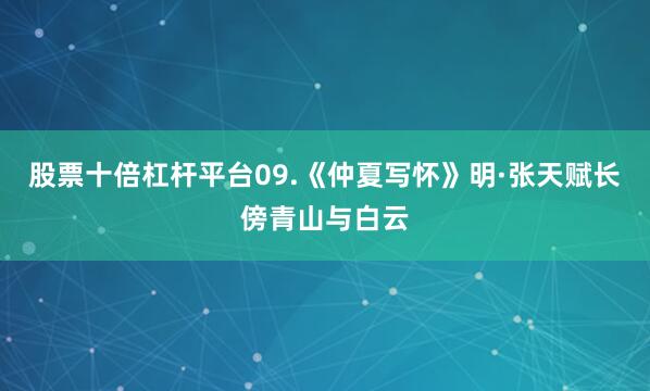 股票十倍杠杆平台09.《仲夏写怀》明·张天赋长傍青山与白云