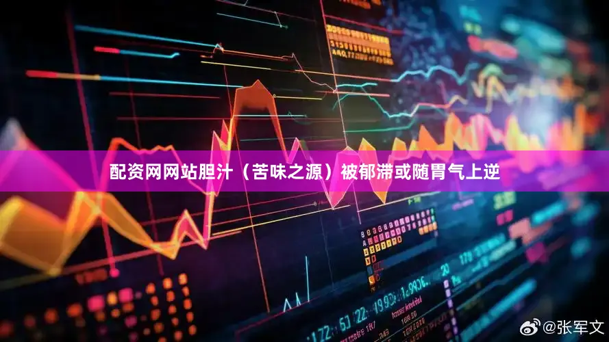配资网网站胆汁（苦味之源）被郁滞或随胃气上逆