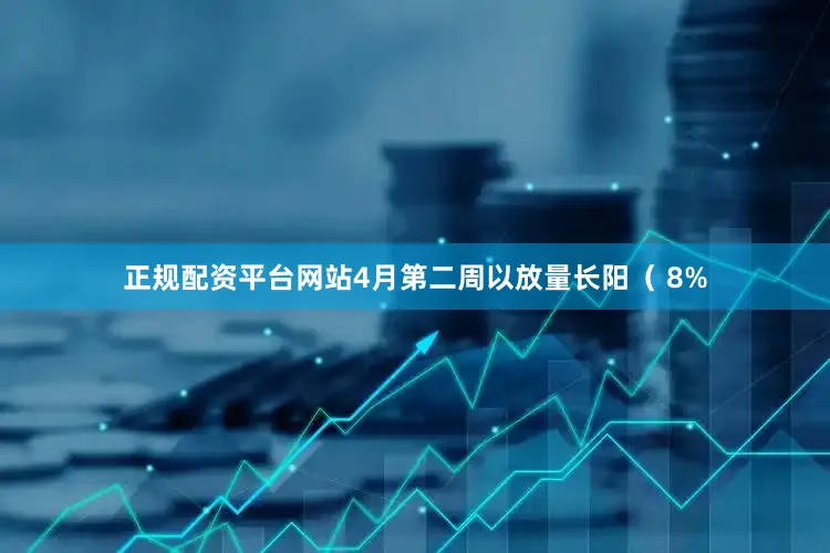 正规配资平台网站4月第二周以放量长阳（ 8%