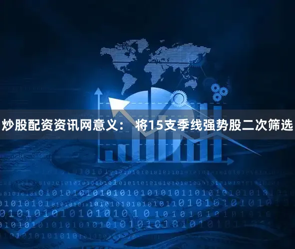 炒股配资资讯网意义： 将15支季线强势股二次筛选
