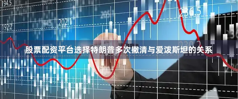 股票配资平台选择特朗普多次撇清与爱泼斯坦的关系
