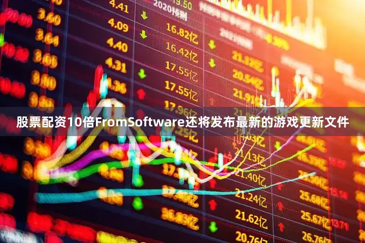 股票配资10倍FromSoftware还将发布最新的游戏更新文件