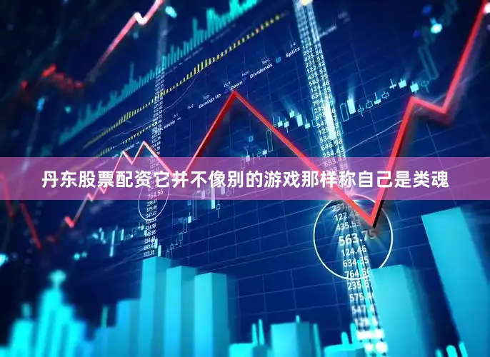 丹东股票配资它并不像别的游戏那样称自己是类魂