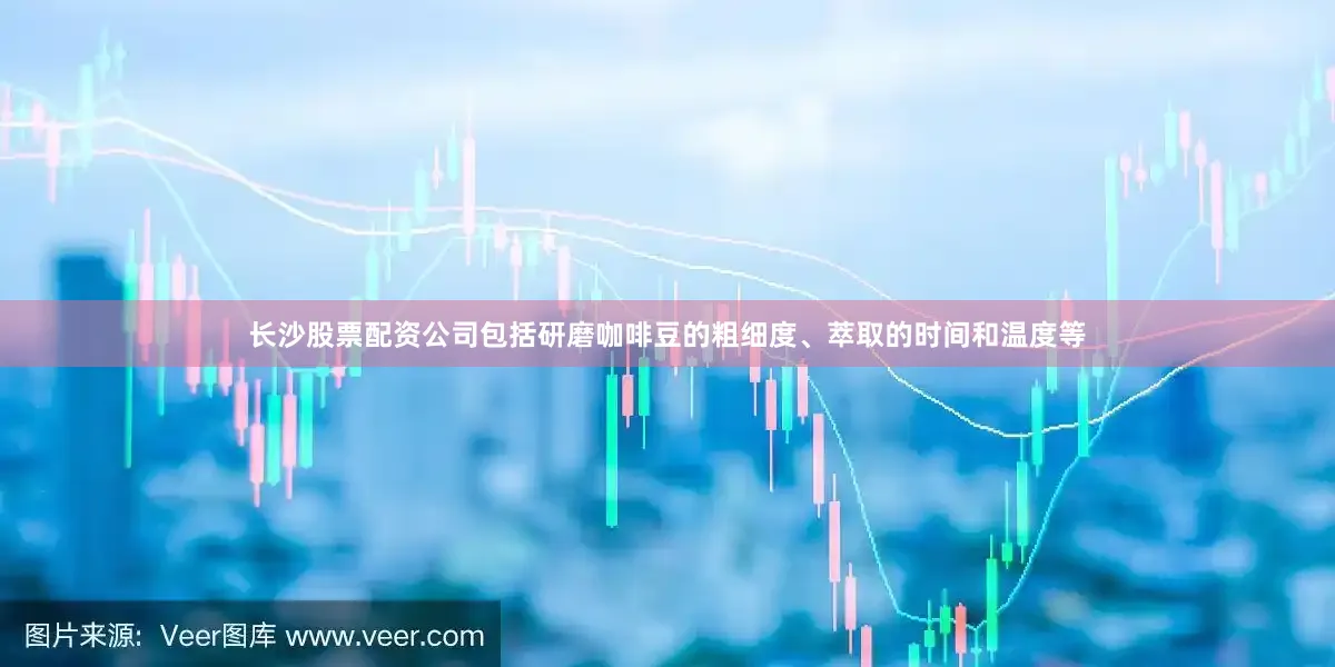 长沙股票配资公司包括研磨咖啡豆的粗细度、萃取的时间和温度等