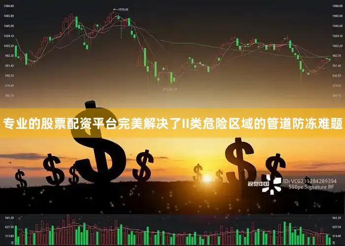 专业的股票配资平台完美解决了II类危险区域的管道防冻难题