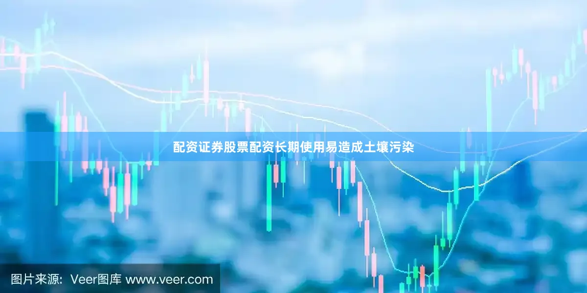 配资证券股票配资长期使用易造成土壤污染