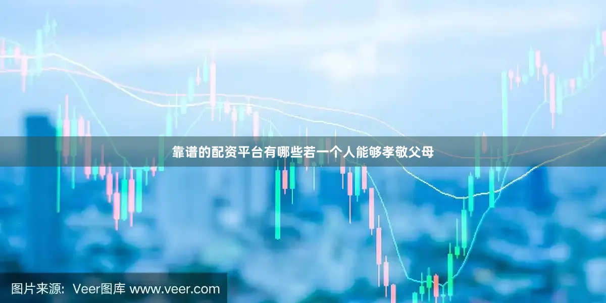 靠谱的配资平台有哪些若一个人能够孝敬父母