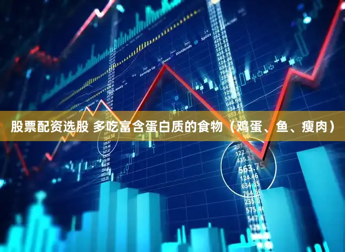股票配资选股 多吃富含蛋白质的食物（鸡蛋、鱼、瘦肉）