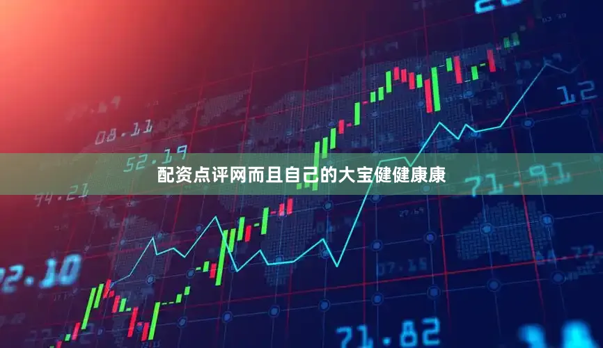 配资点评网而且自己的大宝健健康康