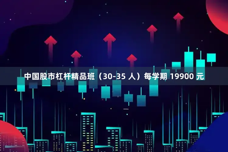 中国股市杠杆精品班（30-35 人）每学期 19900 元